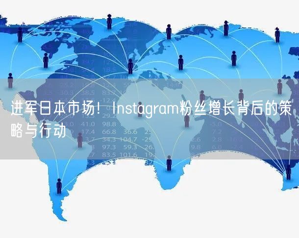进军日本市场！Instagram粉丝增长背后的策略与行动