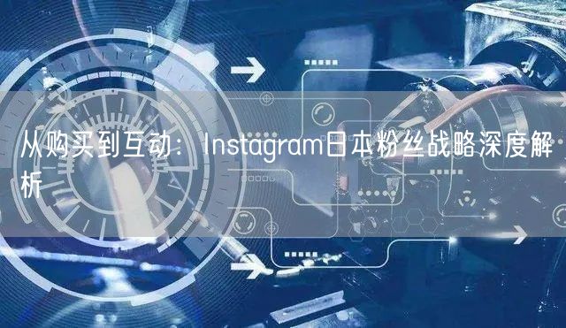从购买到互动：Instagram日本粉丝战略深度解析