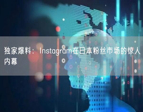 独家爆料：Instagram在日本粉丝市场的惊人内幕