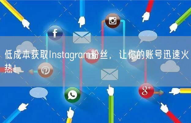 低成本获取Instagram粉丝，让你的账号迅速火热！