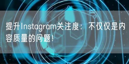 提升Instagram关注度：不仅仅是内容质量的问题！