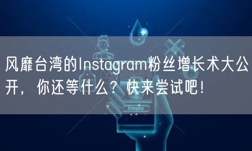 风靡台湾的Instagram粉丝增长术大公开，你还等什么？快来尝试吧！