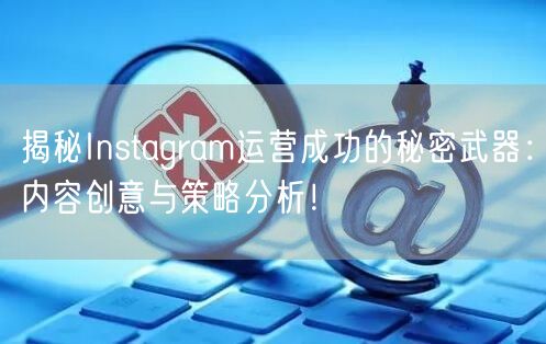 揭秘Instagram运营成功的秘密武器：内容创意与策略分析！