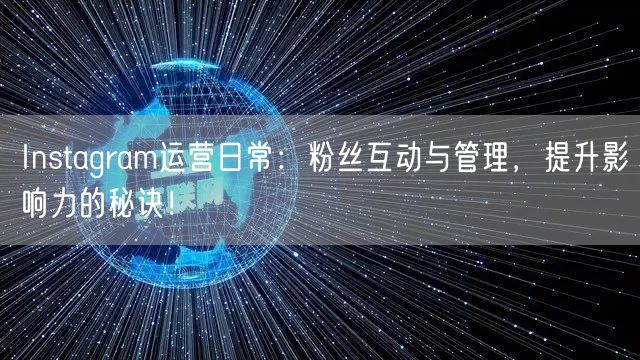 Instagram运营日常：粉丝互动与管理，提升影响力的秘诀！