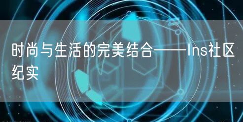 时尚与生活的完美结合——Ins社区纪实