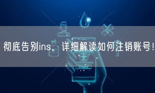 彻底告别ins，详细解读如何注销账号！