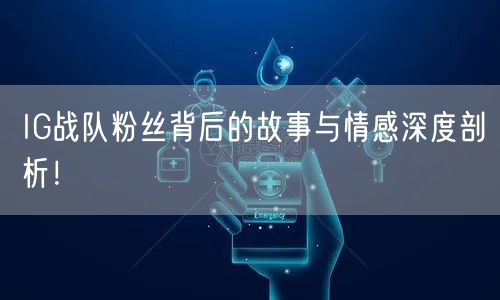 IG战队粉丝背后的故事与情感深度剖析！