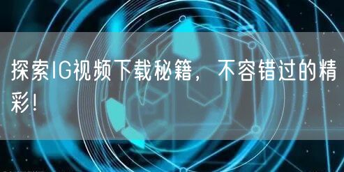 探索IG视频下载秘籍，不容错过的精彩！