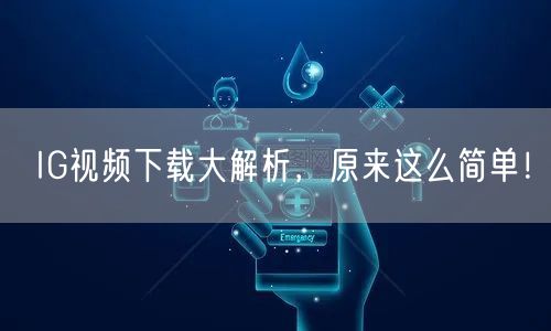 IG视频下载大解析，原来这么简单！