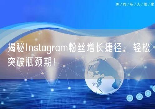 揭秘Instagram粉丝增长捷径，轻松突破瓶颈期！