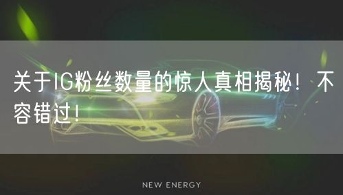 关于IG粉丝数量的惊人真相揭秘！不容错过！