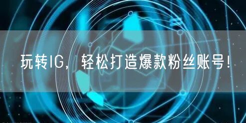 玩转IG，轻松打造爆款粉丝账号！