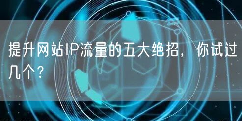 提升网站IP流量的五大绝招，你试过几个？