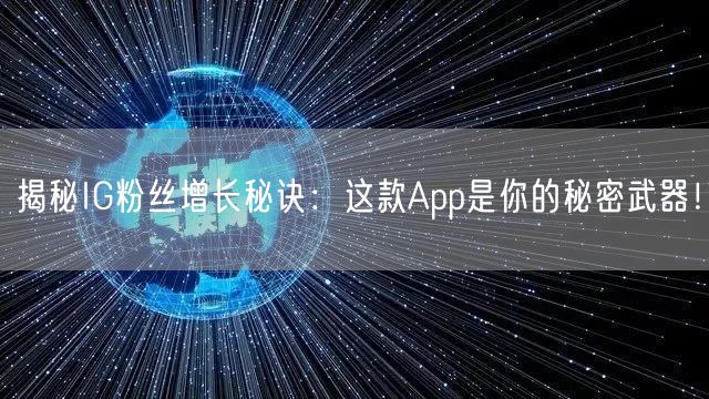 揭秘IG粉丝增长秘诀：这款App是你的秘密武器！