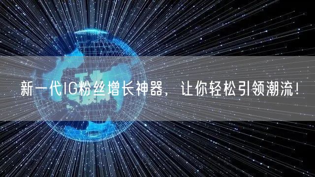 新一代IG粉丝增长神器，让你轻松引领潮流！