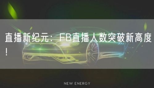 直播新纪元：FB直播人数突破新高度！