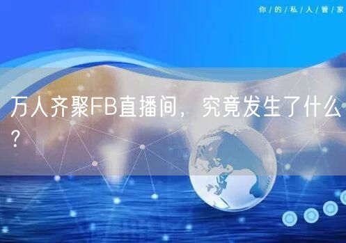 万人齐聚FB直播间，究竟发生了什么？