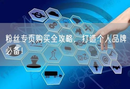 粉丝专页购买全攻略，打造个人品牌必备！