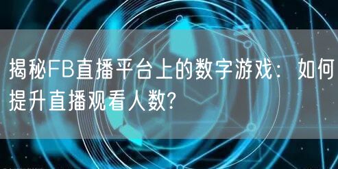 揭秘FB直播平台上的数字游戏：如何提升直播观看人数?