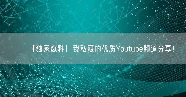 【独家爆料】我私藏的优质Youtube频道分享！