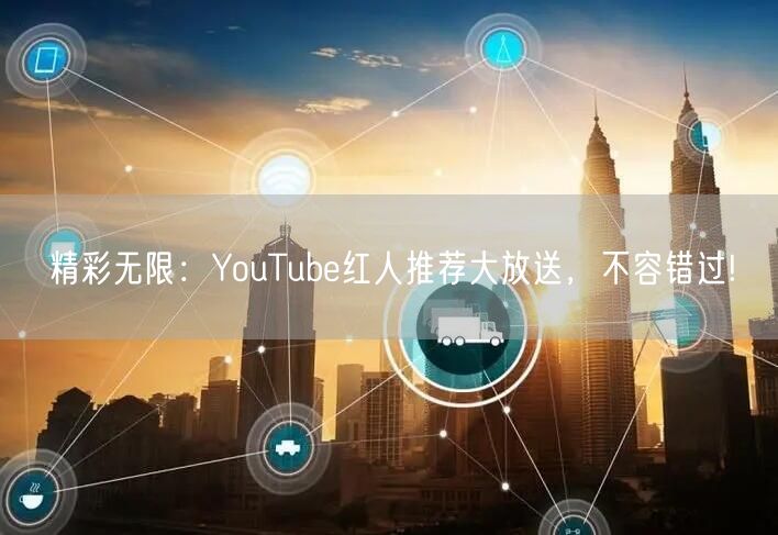 精彩无限：YouTube红人推荐大放送，不容错过!