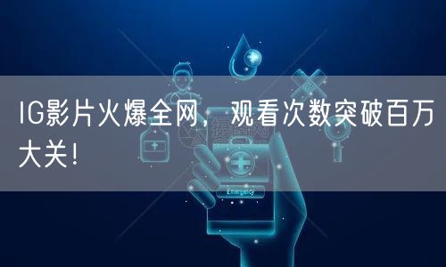 IG影片火爆全网，观看次数突破百万大关！