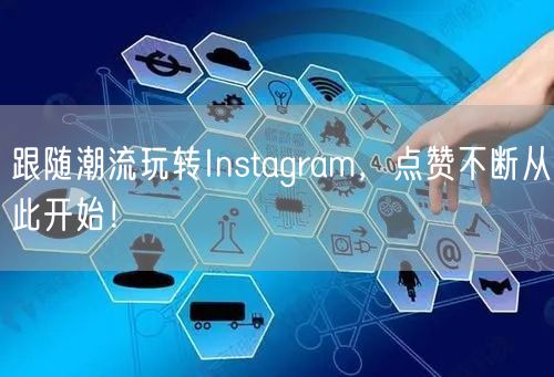 跟随潮流玩转Instagram，点赞不断从此开始！