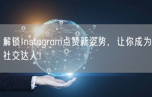 解锁Instagram点赞新姿势，让你成为社交达人！