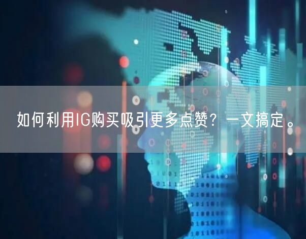 如何利用IG购买吸引更多点赞？一文搞定。