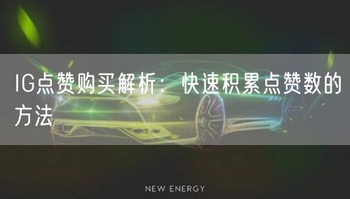 IG点赞购买解析：快速积累点赞数的方法