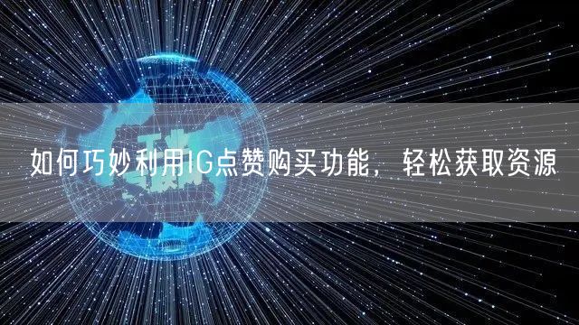 如何巧妙利用IG点赞购买功能，轻松获取资源