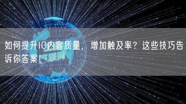 如何提升IG内容质量，增加触及率？这些技巧告诉你答案！