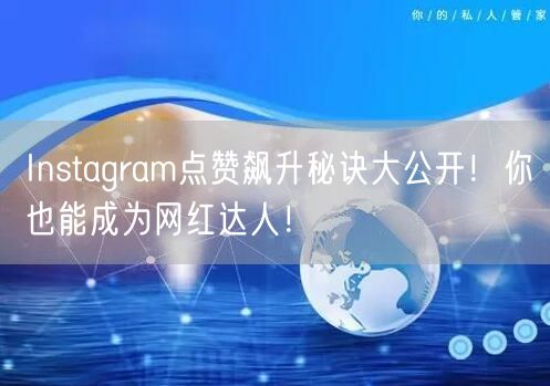 Instagram点赞飙升秘诀大公开！你也能成为网红达人！