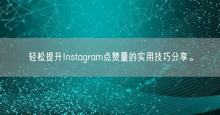 轻松提升Instagram点赞量的实用技巧分享。