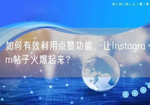 如何有效利用点赞功能，让Instagram帖子火爆起来？