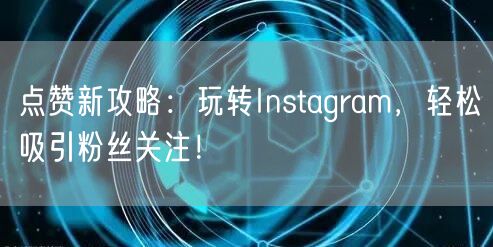 点赞新攻略：玩转Instagram，轻松吸引粉丝关注！