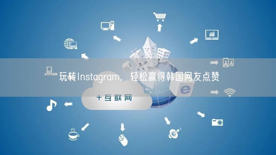 玩转Instagram，轻松赢得韩国网友点赞