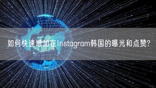 如何快速增加在Instagram韩国的曝光和点赞?