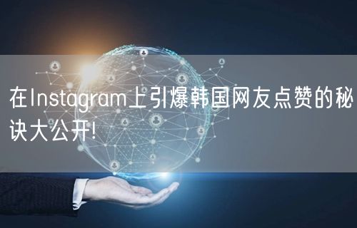 在Instagram上引爆韩国网友点赞的秘诀大公开!