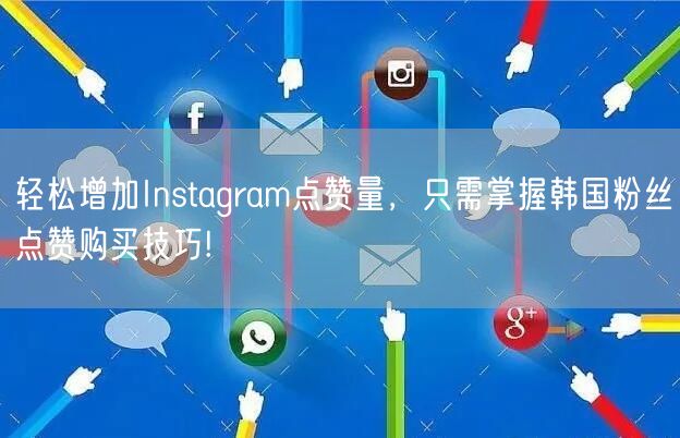 轻松增加Instagram点赞量，只需掌握韩国粉丝点赞购买技巧!