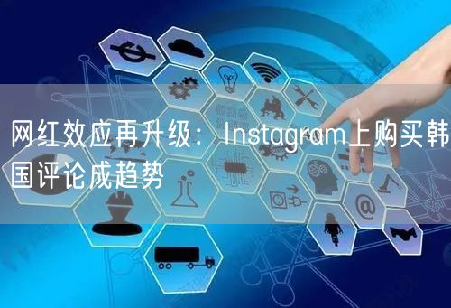网红效应再升级：Instagram上购买韩国评论成趋势