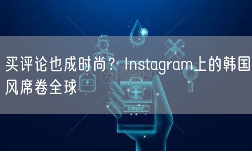 买评论也成时尚？Instagram上的韩国风席卷全球