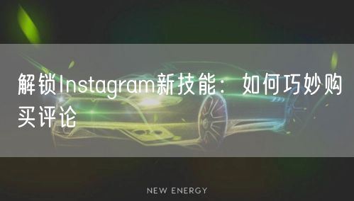 解锁Instagram新技能：如何巧妙购买评论