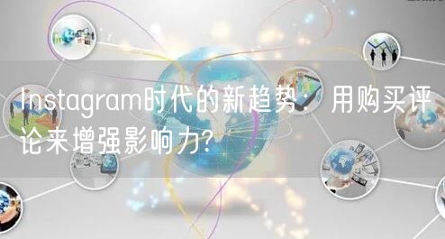Instagram时代的新趋势：用购买评论来增强影响力?