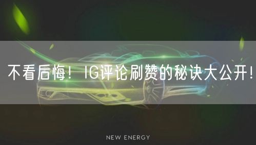 不看后悔！IG评论刷赞的秘诀大公开！