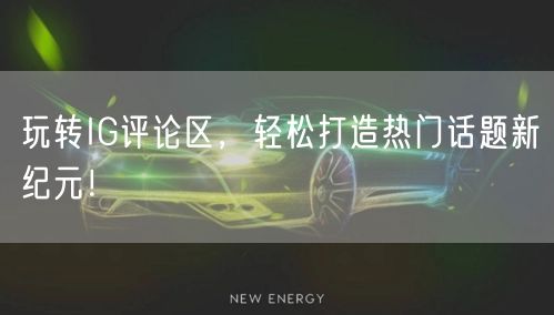 玩转IG评论区，轻松打造热门话题新纪元！