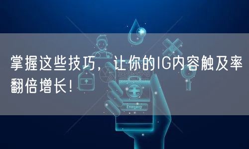 掌握这些技巧，让你的IG内容触及率翻倍增长！