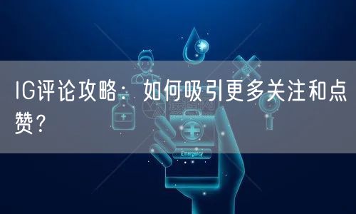 IG评论攻略：如何吸引更多关注和点赞？