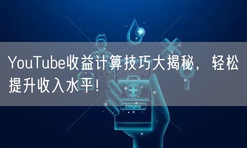 YouTube收益计算技巧大揭秘，轻松提升收入水平！