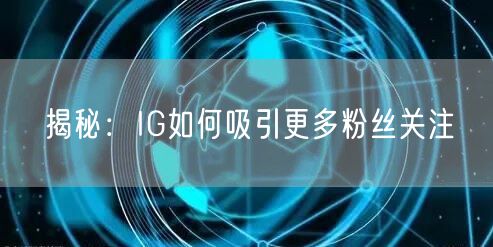 揭秘：IG如何吸引更多粉丝关注